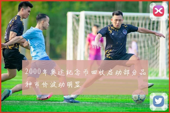 2000年奥运纪念币回收启动部分品种市价波动明显