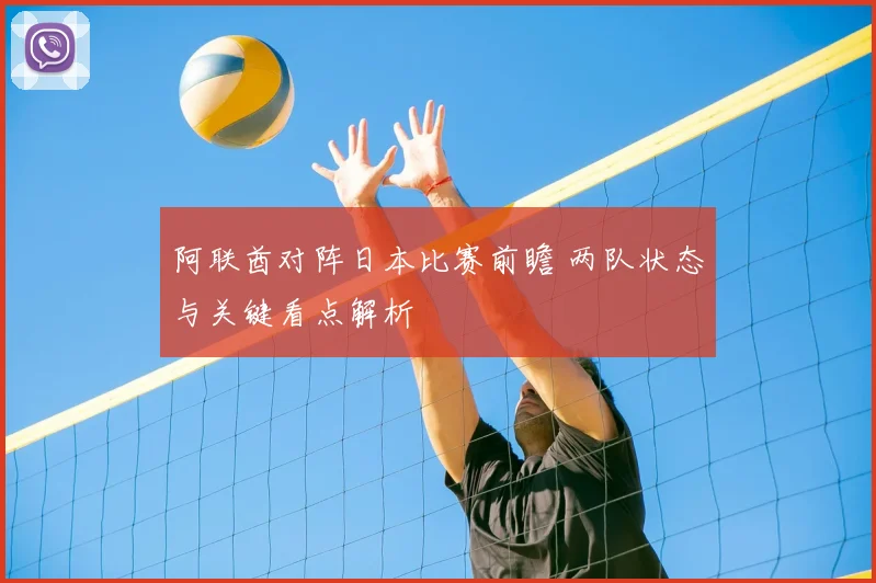 阿联酋对阵日本比赛前瞻 两队状态与关键看点解析