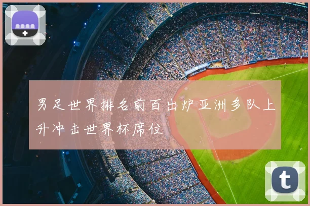 男足世界排名前百出炉亚洲多队上升冲击世界杯席位