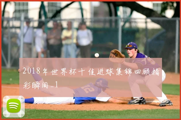 2018年世界杯十佳进球集锦回顾精彩瞬间_1