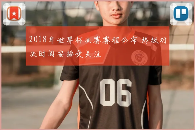 2018年世界杯决赛赛程公布 终极对决时间安排受关注