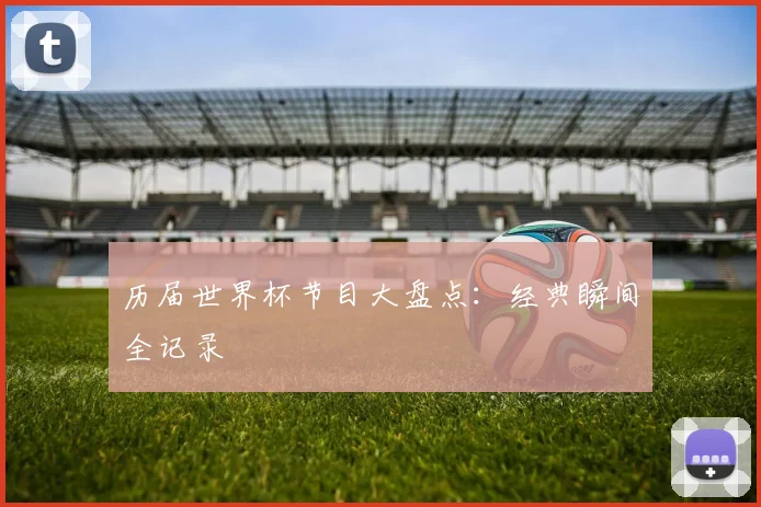 历届世界杯节目大盘点:经典瞬间全记录