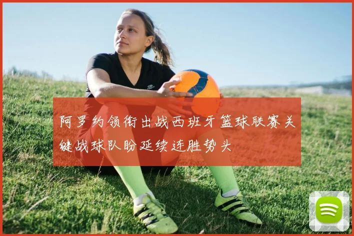 阿罗约领衔出战西班牙篮球联赛关键战球队盼延续连胜势头