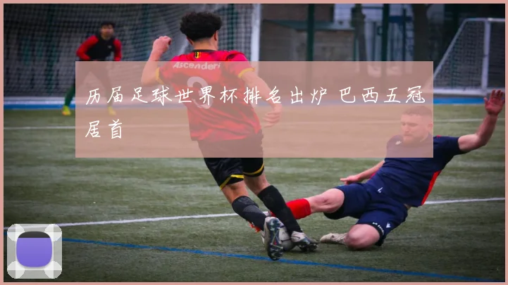 历届足球世界杯排名出炉 巴西五冠居首