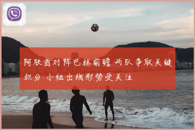 阿联酋对阵巴林前瞻 两队争取关键积分 小组出线形势受关注