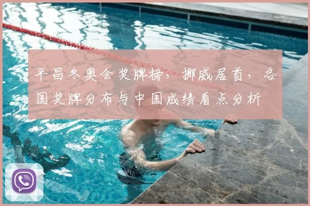 平昌冬奥会奖牌榜，挪威居首，各国奖牌分布与中国成绩看点分析