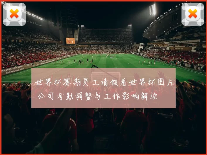 世界杯赛期员工请假看世界杯图片 公司考勤调整与工作影响解读