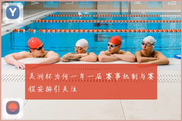 美洲杯为何一年一届 赛事机制与赛程安排引关注