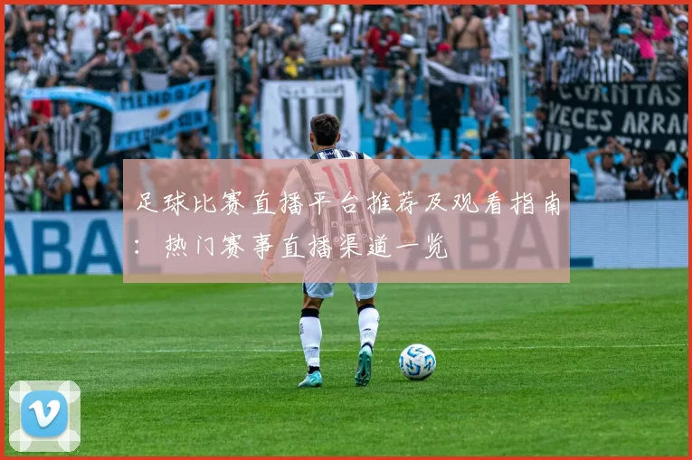 足球比赛直播平台推荐及观看指南：热门赛事直播渠道一览