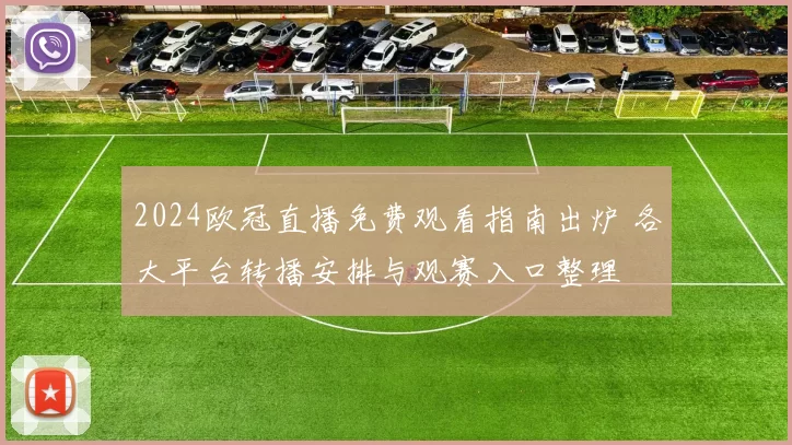 2024欧冠直播免费观看指南出炉 各大平台转播安排与观赛入口整理