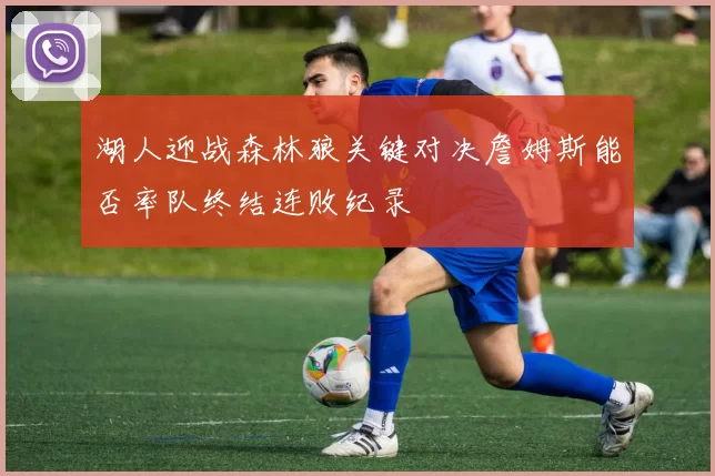 湖人迎战森林狼关键对决詹姆斯能否率队终结连败纪录