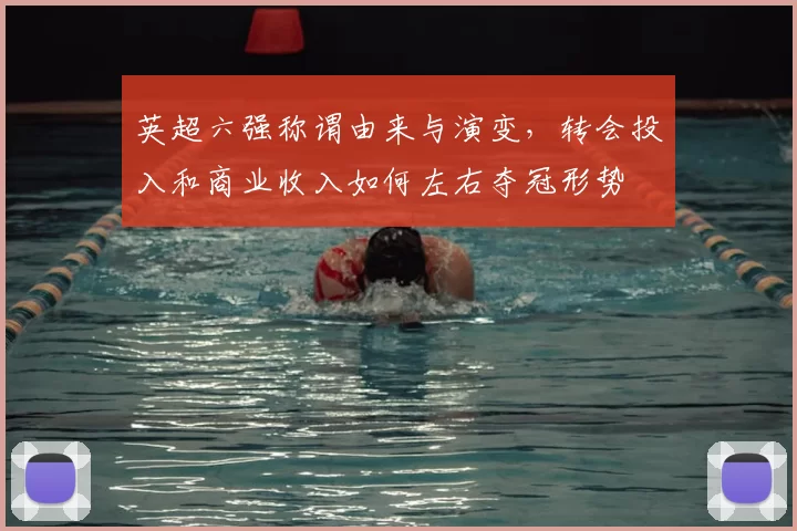 英超六强称谓由来与演变，转会投入和商业收入如何左右夺冠形势