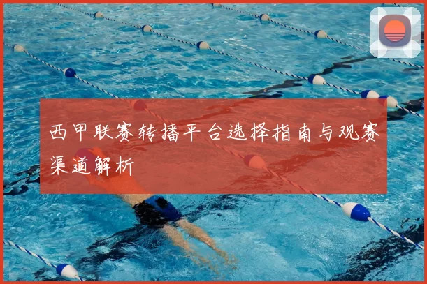 西甲联赛转播平台选择指南与观赛渠道解析