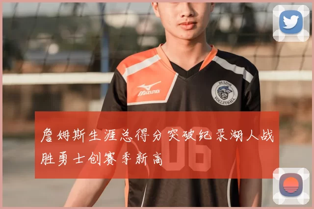 詹姆斯生涯总得分突破纪录湖人战胜勇士创赛季新高