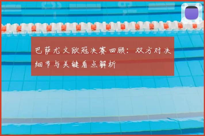 巴萨尤文欧冠决赛回顾：双方对决细节与关键看点解析