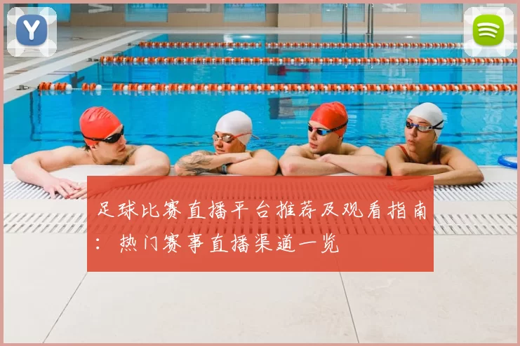 足球比赛直播平台推荐及观看指南：热门赛事直播渠道一览