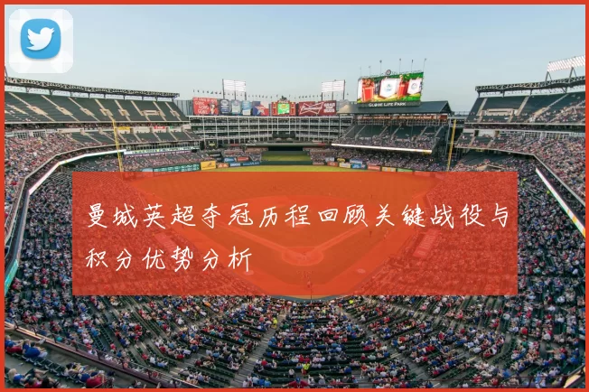 曼城英超夺冠历程回顾关键战役与积分优势分析