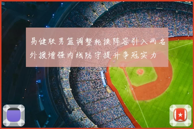 易健联男篮调整轮换阵容引入两名外援增强内线防守提升争冠实力
