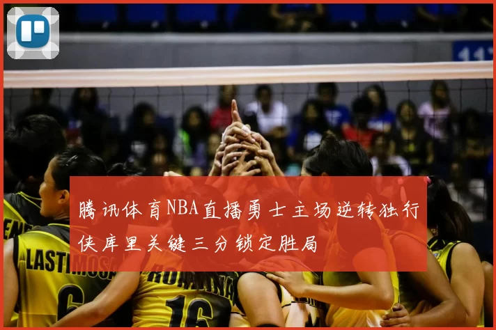 腾讯体育NBA直播勇士主场逆转独行侠库里关键三分锁定胜局