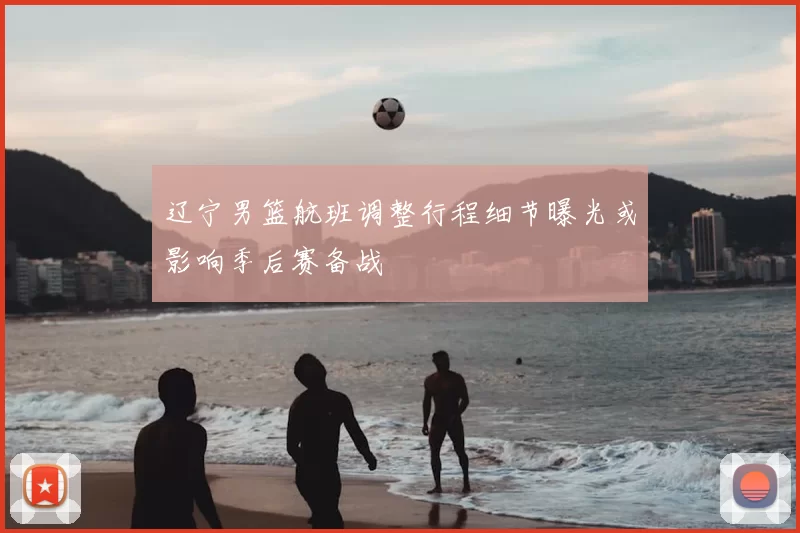 辽宁男篮航班调整行程细节曝光或影响季后赛备战