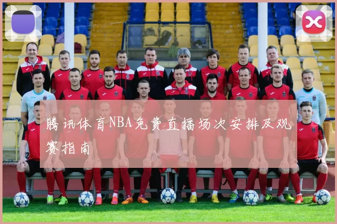 腾讯体育NBA免费直播场次安排及观赛指南
