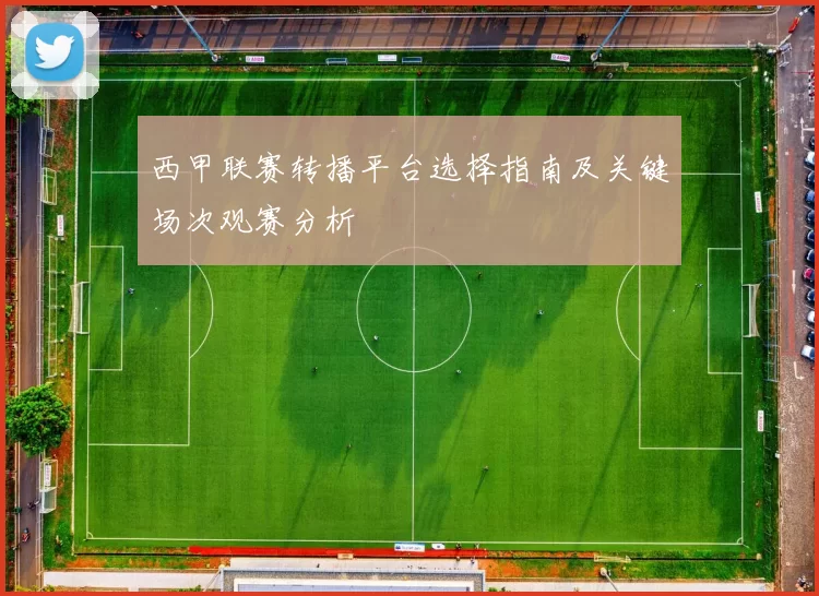 西甲联赛转播平台选择指南及关键场次观赛分析