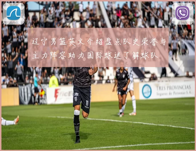 辽宁男篮英文介绍盘点队史荣誉与主力阵容助力国际球迷了解球队