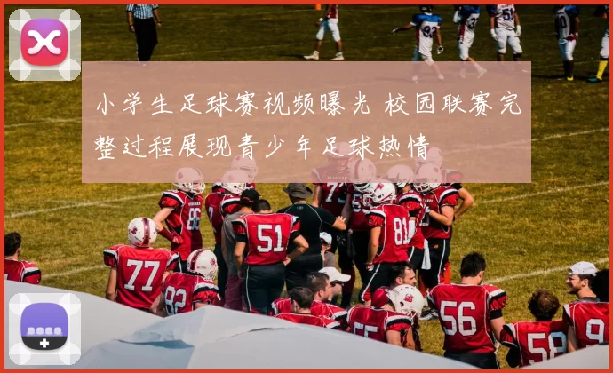 小学生足球赛视频曝光 校园联赛完整过程展现青少年足球热情