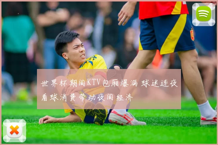 世界杯期间KTV包厢爆满 球迷连夜看球消费带动夜间经济