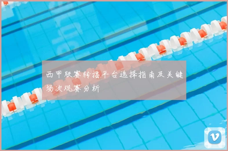 西甲联赛转播平台选择指南及关键场次观赛分析