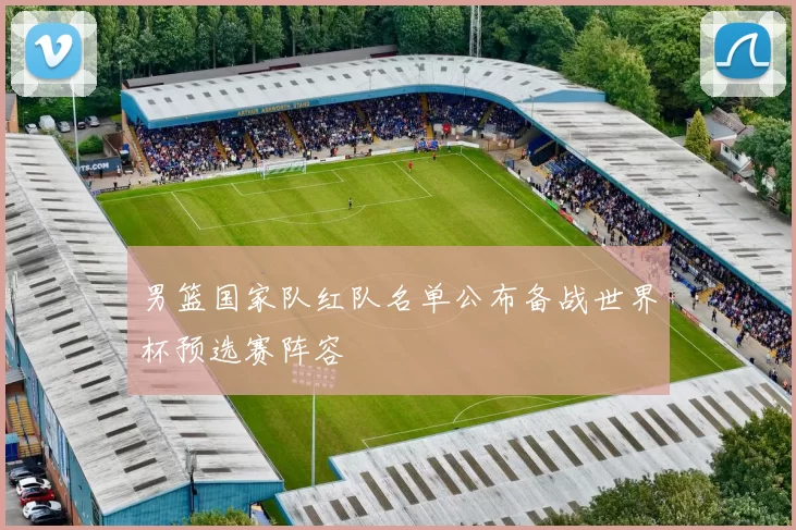男篮国家队红队名单公布备战世界杯预选赛阵容
