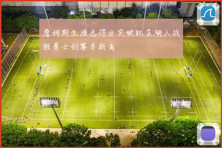 詹姆斯生涯总得分突破纪录湖人战胜勇士创赛季新高