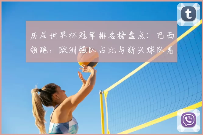 历届世界杯冠军排名榜盘点：巴西领跑，欧洲强队占比与新兴球队看点