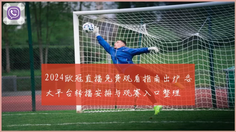 2024欧冠直播免费观看指南出炉 各大平台转播安排与观赛入口整理