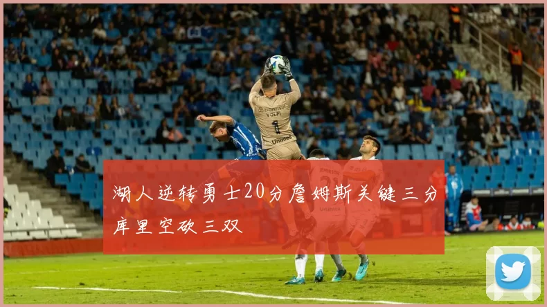 湖人逆转勇士20分詹姆斯关键三分库里空砍三双