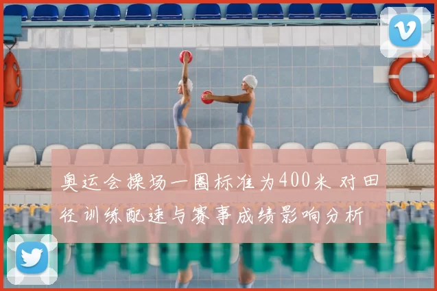 奥运会操场一圈标准为400米 对田径训练配速与赛事成绩影响分析
