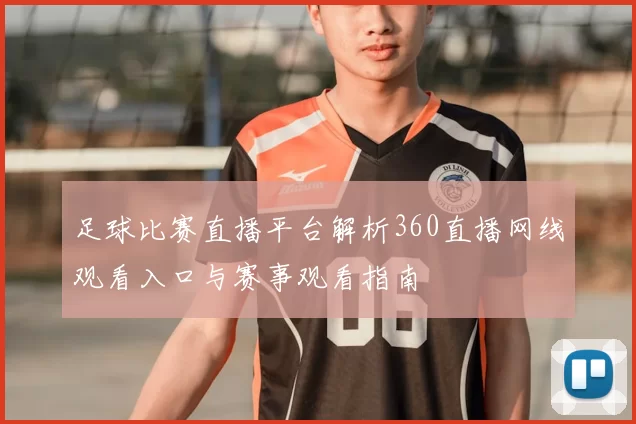 足球比赛直播平台解析360直播网线观看入口与赛事观看指南