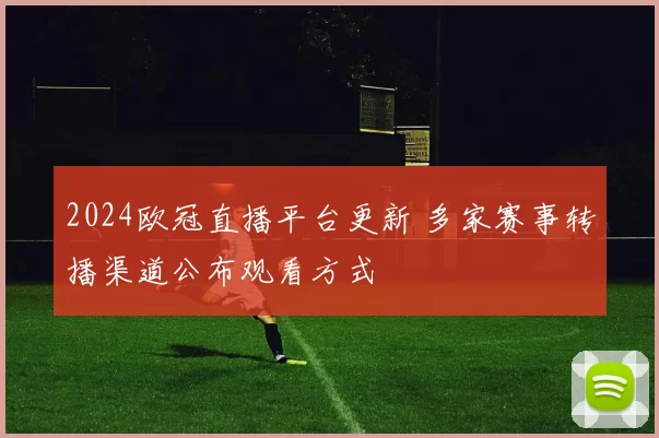 2024欧冠直播平台更新 多家赛事转播渠道公布观看方式